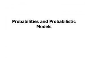 Probabilities and Probabilistic Models Probabilistic models A model