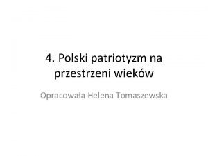 4 Polski patriotyzm na przestrzeni wiekw Opracowaa Helena