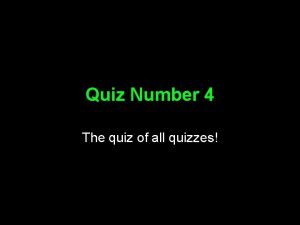 Quiz Number 4 The quiz of all quizzes