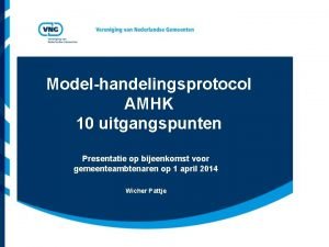 Modelhandelingsprotocol AMHK 10 uitgangspunten Presentatie op bijeenkomst voor