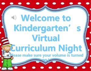 Welcome to Kindergartens Virtual Curriculum Night Please make