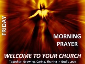 FRIDAY MORNING PRAYER WELCOME TO YOUR CHURCH Together