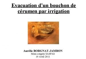 Evacuation dun bouchon de crumen par irrigation Aurlie