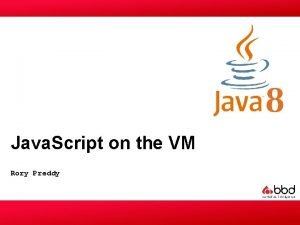 Java Script on the VM Rory Preddy Any