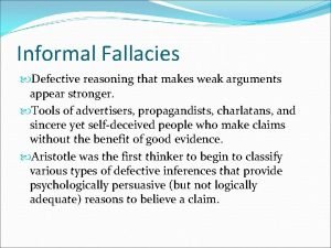 Informal Fallacies Defective reasoning that makes weak arguments