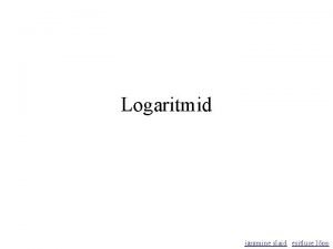 Logaritmid jrgmine slaid esitluse lpp Logaritmi definitsioon Definitsioon