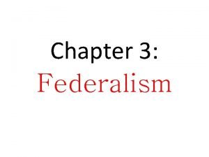 Chapter 3 Federalism FEDERALISM two levels of government