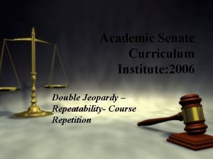 Academic Senate Curriculum Institute 2006 Double Jeopardy Repeatability