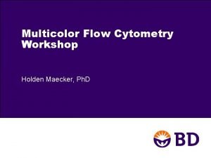 Multicolor Flow Cytometry Workshop Holden Maecker Ph D
