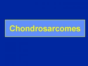 Chondrosarcomes Chondrosarcomes Tumeurs malignes primitives ou secondaires 10