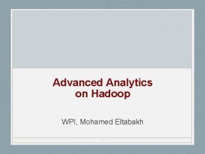 Advanced Analytics on Hadoop WPI Mohamed Eltabakh 1