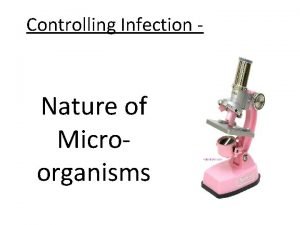 Controlling Infection Nature of Microorganisms Microorganisms What are