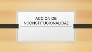 ACCION DE INCONSTITUCIONALIDAD HISTORICAMENTE Las ultimas 2 constituciones