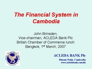 The Financial System in Cambodia John Brinsden Vicechairman