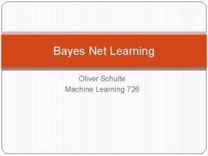 Bayes Net Learning Oliver Schulte Machine Learning 726