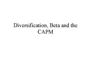 Diversification Beta and the CAPM Diversification We saw