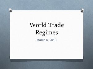 World Trade Regimes March 6 2013 Trade Regimes