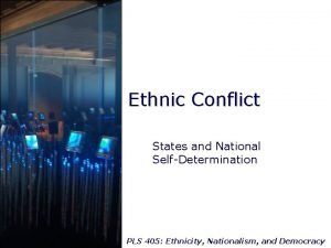 Ethnic Conflict States and National SelfDetermination PLS 405