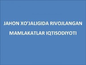 JAHON XOJALIGIDA RIVOJLANGAN MAMLAKATLAR IQTISODIYOTI Reja 1 Rivojlangan