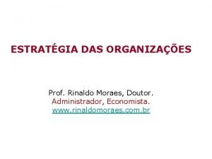 ESTRATGIA DAS ORGANIZAES Prof Rinaldo Moraes Doutor Administrador