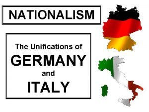 NATIONALISM The Unifications of GERMANY and ITALY What