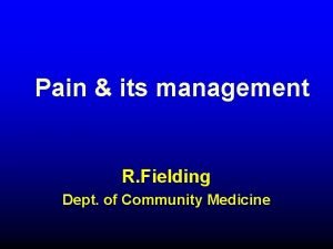 Pain its management R Fielding Dept of Community