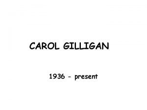 CAROL GILLIGAN 1936 present PIONEER OF GENDER STUDIES