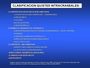 CLASIFICACION QUISTES INTRACRANEALES 1CONGNITOSNO NEOPLASICOS NI INFLAMATORIOS QUISTES