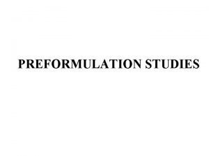 PREFORMULATION STUDIES Considerations before preformulation studies Before initiation