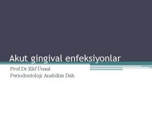 Akut gingival enfeksiyonlar Prof Dr Elif nsal Periodontoloji