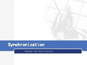 Synchronization Shanghai Jiao Tong University Synchronization is one