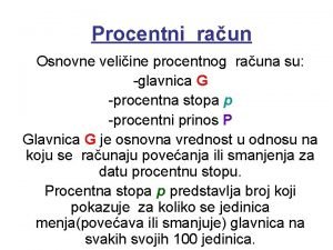 Procentni raun Osnovne veliine procentnog rauna su glavnica