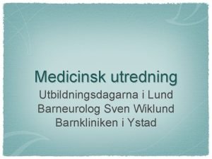 Medicinsk utredning Utbildningsdagarna i Lund Barneurolog Sven Wiklund