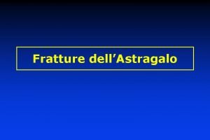 Fratture dellAstragalo Fratture parcellari dellastragalo Tubercolo posteriore Testa