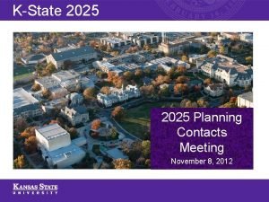 KState 2025 Planning Contacts Meeting November 8 2012