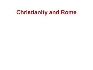 Christianity and Rome Background Christianity is the religion