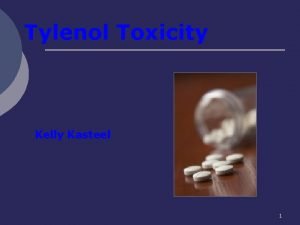 Tylenol Toxicity Kelly Kasteel 1 OBJECTIVES Tylenol toxicity