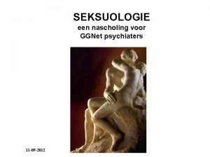 SEKSUOLOGIE een nascholing voor GGNet psychiaters 11 09