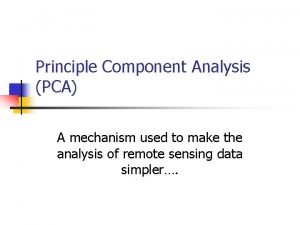 Principle Component Analysis PCA A mechanism used to