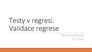 Testy v regresi Validace regrese PAVLA PECHERKOV 4