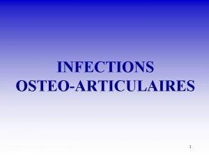 INFECTIONS OSTEOARTICULAIRES 1 Infections ostoarticulaires DEFINITIONS Site de