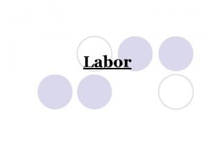 Labor Labor l Labor is the physiologic process