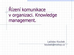 zen komunikace v organizaci Knowledge management Ladislav Koubek