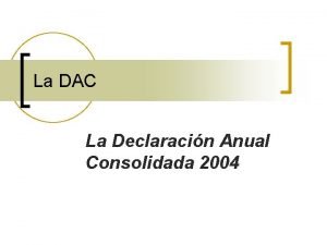 La DAC La Declaracin Anual Consolidada 2004 Qu