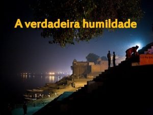 A verdadeira humildade A verdadeira humildade voc dar