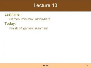 Lecture 13 Last time Games minimax alphabeta Today