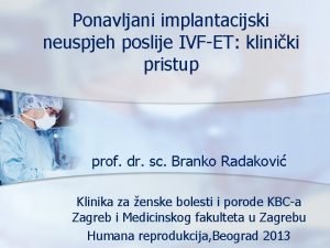 Ponavljani implantacijski neuspjeh poslije IVFET kliniki pristup prof