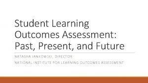 Student Learning Outcomes Assessment Past Present and Future