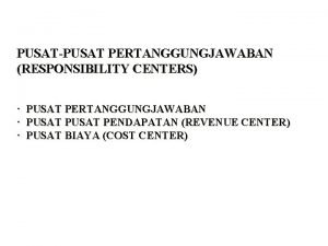 PUSATPUSAT PERTANGGUNGJAWABAN RESPONSIBILITY CENTERS PUSAT PERTANGGUNGJAWABAN PUSAT PENDAPATAN