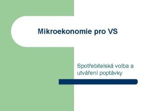 Mikroekonomie pro VS Spotebitelsk volba a utven poptvky